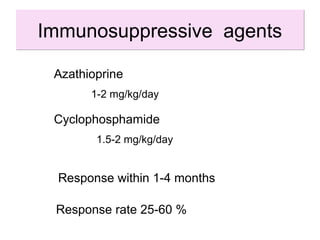 Azathioprine
Cyclophosphamide
1-2 mg/kg/day
1.5-2 mg/kg/day
Response within 1-4 months
Immunosuppressive agentsImmunosuppressive agents
Response rate 25-60 %
 