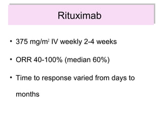 RituximabRituximab
• 375 mg/m2
IV weekly 2-4 weeks
• ORR 40-100% (median 60%)
• Time to response varied from days to
months
 