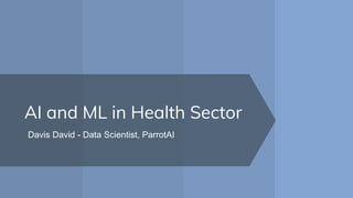 AI and ML in Health Sector
Davis David - Data Scientist, ParrotAI
 