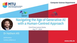 Navigating the Age of Generative AI
with a Human-Centred Approach
Cork Prison Lecture Series
May 7th , 2024
Dr Haithem Afli
@AfliHaithem
Haithem.afli@mtu.ie
Computer Science Department
 