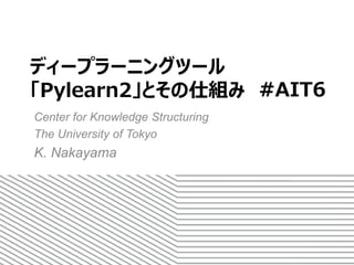 ディープラーニングツール
「Pylearn2」「Torch7」
とその仕組み
The University of Tokyo
K. Nakayama
#AIT8
 