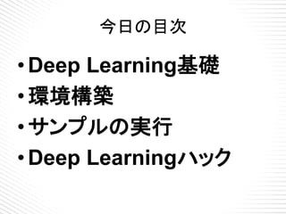 今日の目次
• Deep Learning基礎
• 環境構築
• Pylearn2 基礎編
• Pylearn2 応用編
• ライブラリ比較
• Torch7
• まとめ
 