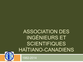 ASSOCIATION DES
INGÉNIEURS ET
SCIENTIFIQUES
HAÏTIANO-CANADIENS
1982-2014
 