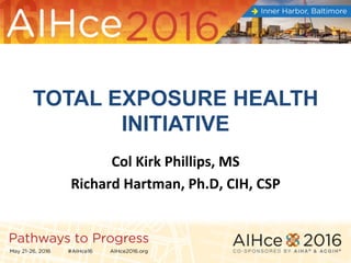 TOTAL EXPOSURE HEALTH
INITIATIVE	
Col	Kirk	Phillips,	MS	
Richard	Hartman,	Ph.D,	CIH,	CSP	
 