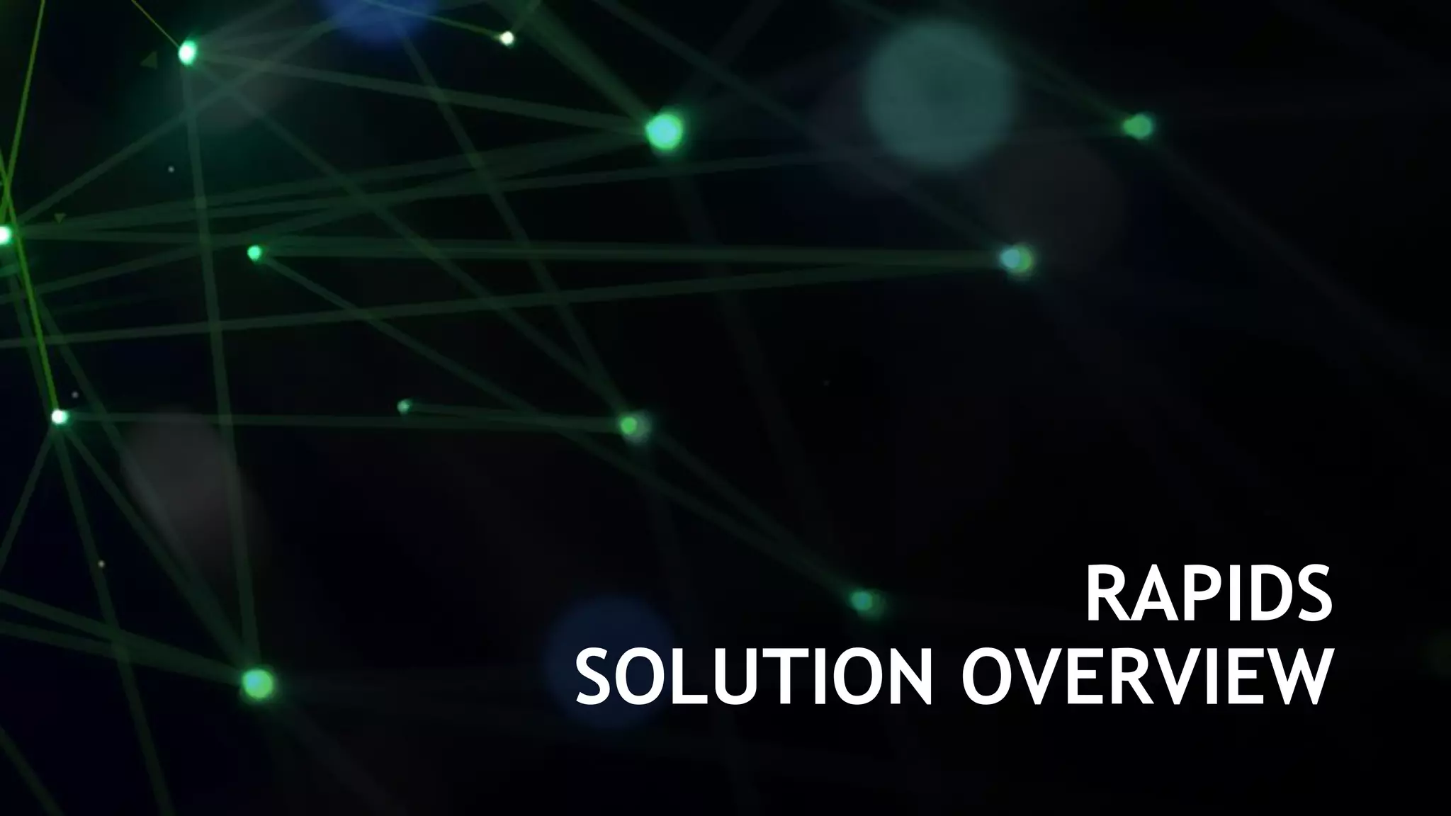 21
RAPIDS
SOLUTION OVERVIEW
 