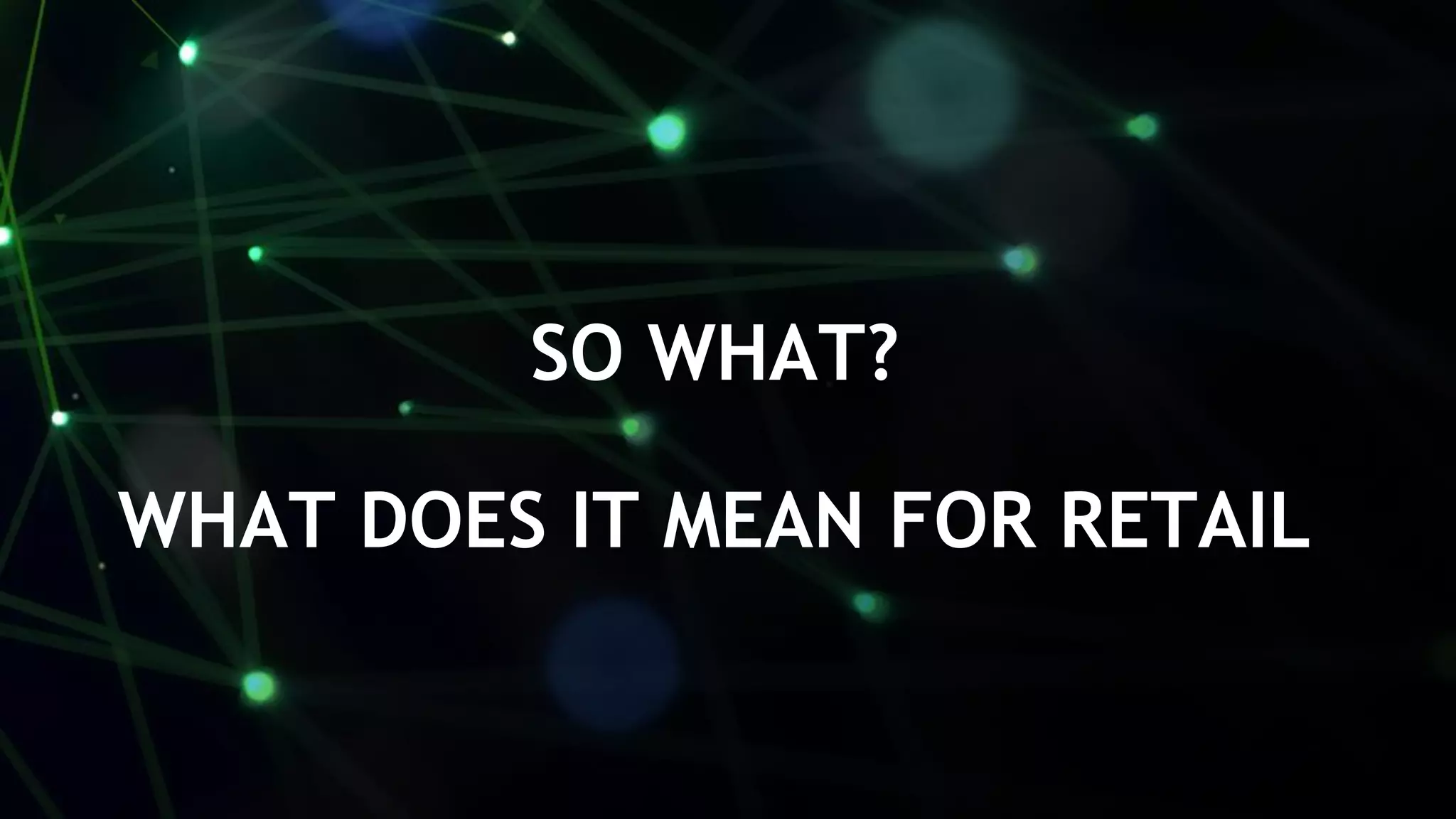 35
SO WHAT?
WHAT DOES IT MEAN FOR RETAIL
 