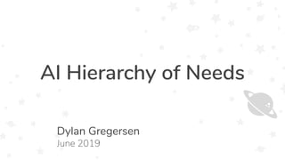 AI Hierarchy of Needs
Dylan Gregersen
June 2019
 