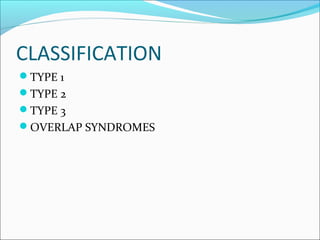 CLASSIFICATION
TYPE 1
TYPE 2
TYPE 3
OVERLAP SYNDROMES
 