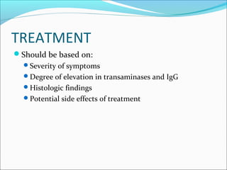 TREATMENT
Should be based on:
Severity of symptoms
Degree of elevation in transaminases and IgG
Histologic findings
Potential side effects of treatment
 