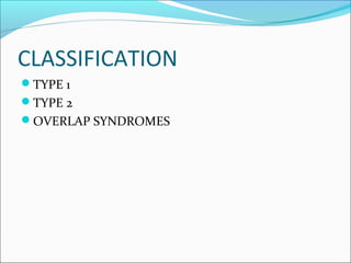 CLASSIFICATION
TYPE 1
TYPE 2
OVERLAP SYNDROMES
 