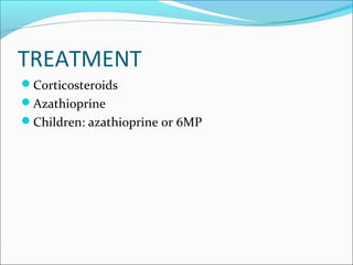 TREATMENT
Corticosteroids
Azathioprine
Children: azathioprine or 6MP
 