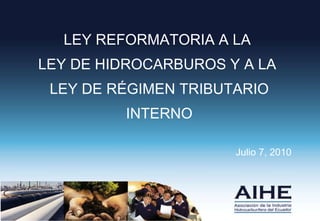 Julio 7, 2010 LEY REFORMATORIA A LA  LEY DE HIDROCARBUROS Y A LA  LEY DE RÉGIMEN TRIBUTARIO INTERNO 