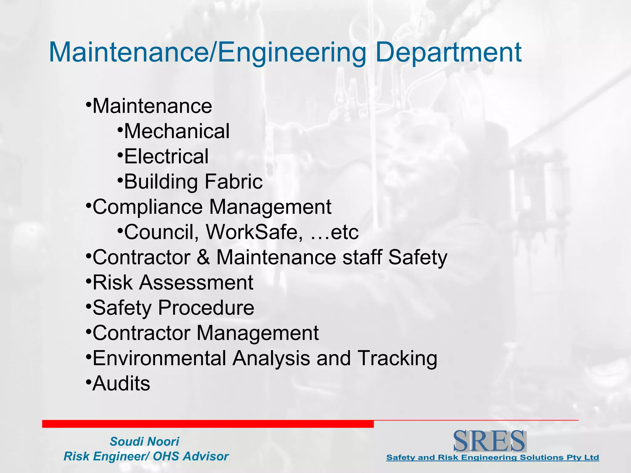 Maintenance Mechanical Electrical Building Fabric Compliance Management Council, WorkSafe, …etc  Contractor & Maintenance staff Safety Risk Assessment  Safety Procedure Contractor Management Environmental Analysis and Tracking Audits Maintenance/Engineering Department 