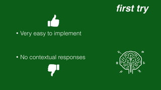 fi
rst try
• Very easy to implement
• No contextual responses
 