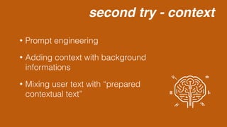 second try - context
• Prompt engineering
• Adding context with background
informations
• Mixing user text with “prepared
contextual text”
 