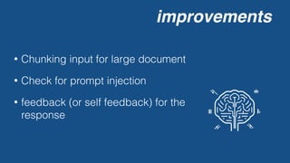 improvements
• Chunking input for large document
• Check for prompt injection
• feedback (or self feedback) for the
response
 