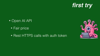 fi
rst try
• Open AI API
• Fair price
• Rest HTTPS calls with auth token
 