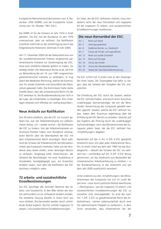 Europäische Menschenrechtskonvention vom 4. No-             Ein Staat, der die ESC ratiﬁzieren möchte, muss min-
vember 1950 (EMRK) und die Europäische Sozial-              destens sechs der neun Kernartikel und insgesamt
charta vom 18. Oktober 1961 (ESC).                          63 der insgesamt 72 arbeits- und sozialrechtlichen
                                                            Einzelbestimmungen anerkennen.
Die EMRK ist für die Schweiz im Jahr 1974 in Kraft
getreten. Die ESC hat der Bundesrat im Jahr 1976             Die neun Kernartikel der ESC:
unterzeichnet, aber nie ratiﬁziert. Die Ratiﬁkation          Art. 1    Recht auf Arbeit
scheiterte mehrmals an der Genehmigung durch das             Art. 5    Vereinigungsfreiheit
Eidgenössische Parlament, letztmals im Jahr 2004.            Art. 6    Kollektive Rechte, v.a. Streikrecht
                                                             Art. 7    Schutz der Kinder und Jugendlichen
Am 17. Dezember 2004 hat der Nationalrat eine von            Art. 12   Recht auf soziale Sicherheit
der sozialdemokratischen Fraktion eingereichte par-          Art. 13   Recht auf Fürsorge
lamentarische Initiative zur Genehmigung der ESC,            Art. 16   Schutz der Familie
ohne eine inhaltliche Debatte geführt zu haben, für          Art. 19   Schutz der Wanderarbeitnehmer
erledigt erklärt. Der Nationalrat lehnte es ab, die Frist    Art. 20   Verbot der Geschlechtsdiskriminierung
zur Behandlung der am 19. Juni 1991 eingereichten
parlamentarischen Initiative zu verlängern. Er trug         Die ESC richtet sich in erster Linie an den Gesetzge-
damit den Bedenken Rechnung, welche die Kommis-             ber eines Staats. Der Gesetzgeber hat dafür zu sor-
sion für soziale Sicherheit und Gesundheit des Natio-       gen, dass die Gesetze den Vorgaben der ESC ent-
nalrats geäussert hatte. Die Kommission hatte starke        sprechen.
Zweifel daran, dass das schweizerische Recht mit der
ESC vereinbar ist. Die Bundesverwaltung war nicht in        Die Einhaltung der ESC durch die Staaten, welche
der Lage, die Unklarheiten zu beseitigen. Ihre Unter-       die ESC ratiﬁziert haben, wird durch einen Ausschuss
lagen erwiesen sich offenbar als «wenig brauchbar».         unabhängiger Sachverständiger, die von der Bera-
                                                            tenden Versammlung des Europarats gewählt wer-
                                                            den, geprüft. Staaten, welche die ESC ratiﬁziert ha-
Neue Anläufe zur Ratiﬁkation
                                                            ben, haben dem Ausschuss regelmässig über die
Das 50-Jahre-Jubiläum, das die ESC vor kurzem ge-           Einhaltung der ESC Bericht zu erstatten. Gestützt auf
feiert hat, war der Arbeitnehmerseite ein willkom-          das Ergebnis der Prüfung durch die unabhängigen
mener Anlass, um – wieder einmal – die Ratiﬁkation          Sachverständigen, kann das Ministerkomitee des Eu-
der ESC zu fordern. Von der Arbeitnehmerseite un-           roparats jedem Staat, der die ESC ratiﬁziert hat,
terstützte Politiker haben vom Bundesrat verlangt,          «Empfehlungen» abgeben.
einen Bericht über die Vereinbarkeit der ESC mit
dem schweizerischen Recht vorzulegen. Noch wäh-             Namentlich auf das in Art. 6 Ziff. 4 ESC gewährte
rend die Schweiz die Präsidentschaft des Ministerko-        Streikrecht kann sich aber jeder Arbeitnehmer beru-
mitees des Europarats innehatte, hatte sich der Bun-        fen. In einem Urteil aus dem Jahr 1985 hat das Bun-
desrat dazu bereit erklärt, einen derartigen Bericht        desgericht – obwohl die Schweiz die ESC nie ratiﬁ-
zu verfassen. Vorgängig hatte «AvenirSocial», der           ziert hat – unmittelbar auf Art. 6 Ziff. 4 ESC Bezug
Verband der Berufstätigen mit einer Ausbildung in           genommen, um das Streikrecht zum Bestandteil der
Sozialarbeit, Sozialpädagogik usw., ein Gutachten           schweizerischen Arbeitsverfassung zu erklären – in
erstellen lassen, nach dem die Ratiﬁkation der ESC          der Bundesverfassung ist das Streikrecht erst seit
durchaus «möglich» wäre.                                    dem Jahr 2000 ausdrücklich verankert.

                                                            Unter anderem aus den «Empfehlungen» des Minis-
72 arbeits- und sozialrechtliche
                                                            terkomitees des Europarats hat sich im Laufe der
Einzelbestimmungen                                          Zeit eine – stark durch politische Motive beeinﬂusste
Die ESC beschlägt alle zentralen Bereiche des Ar-           – «Rechtspraxis», wie die insgesamt 72 arbeits- und
beits- und Sozialrechts. In den 90er Jahren des letz-       sozialrechtlichen Einzelbestimmungen der ESC zu
ten Jahrhunderts ist sie umfassend revidiert worden.        verstehen sind, herausgebildet. So wird das nach
Die revidierte Fassung besteht in ihrem Kern aus            Art. 1 Ziff. 2 ESC zu gewährleistende Recht des Ar-
neun Artikeln. Die Kernartikel werden durch umhül-          beitnehmers, «seinen Lebensunterhalt durch eine
lende Artikel ergänzt. Die ESC enthält insgesamt 72         frei übernommene Tätigkeit zu verdienen», in dem
arbeits- und sozialrechtliche Einzelbestimmungen.           Sinne verstanden, dass Arbeitnehmer bei der

                                                                                                               7
 