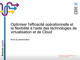 Nom du présentateur Optimiser l'efficacité opérationnelle et la flexibilité à l'aide des technologies de virtualisation et de Cloud 