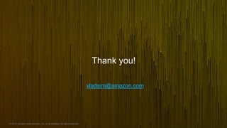 © 2017, Amazon Web Services, Inc. or its Affiliates. All rights reserved.
Thank you!
vladsim@amazon.com
 