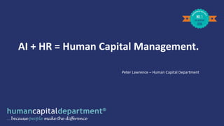 AI + HR = Human Capital Management.
Peter Lawrence – Human Capital Department
 