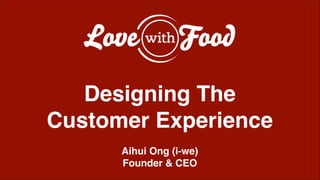 !
!
!
Designing The!
Customer Experience!
!
Aihui Ong (i-we)!
Founder & CEO!
 