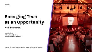 BERL IN · HELSINK I · LO NDO N · MU NICH · O SLO · STOCKHOLM · TAMPERE
Emerging Tech  
as an Opportunity
What’s the catch?
 
November 2018 
Melanie Dreser @mdreser
Giuseppe de Cesare @gdcesare
 