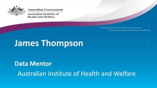 James Thompson
Data Mentor
Australian Institute of Health and Welfare
 