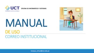 MANUAL
DE USO
CORREO INSTITUCIONAL
OFICINA DE INFORMÁTICA Y SISTEMAS
Campus_virtual@uct.edu.pe
 