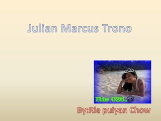 Julian Marcus Trono By:Riepuiyan Chow  