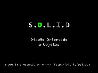 S.O.L.I.D
Diseño Orientado
a Objetos

Sigue la presentación en ->

http://bit.ly/pai_ocp

 