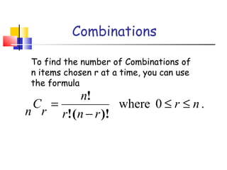 Combinations
To find the number of Combinations of
n items chosen r at a time, you can use
the formula
.0where nr
rnr
n
r
C
n
≤≤
−
=
)!(!
!
 