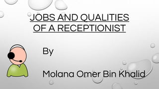 JOBS AND QUALITIES
OF A RECEPTIONIST
By
Molana Omer Bin Khalid
 