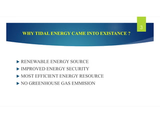 WHY TIDAL ENERGY CAME INTO EXISTANCE ?
 RENEWABLE ENERGY SOURCE
 IMPROVED ENERGY SECURITY
 MOST EFFICIENT ENERGY RESOURCE
 NO GREENHOUSE GAS EMMISION
3
 