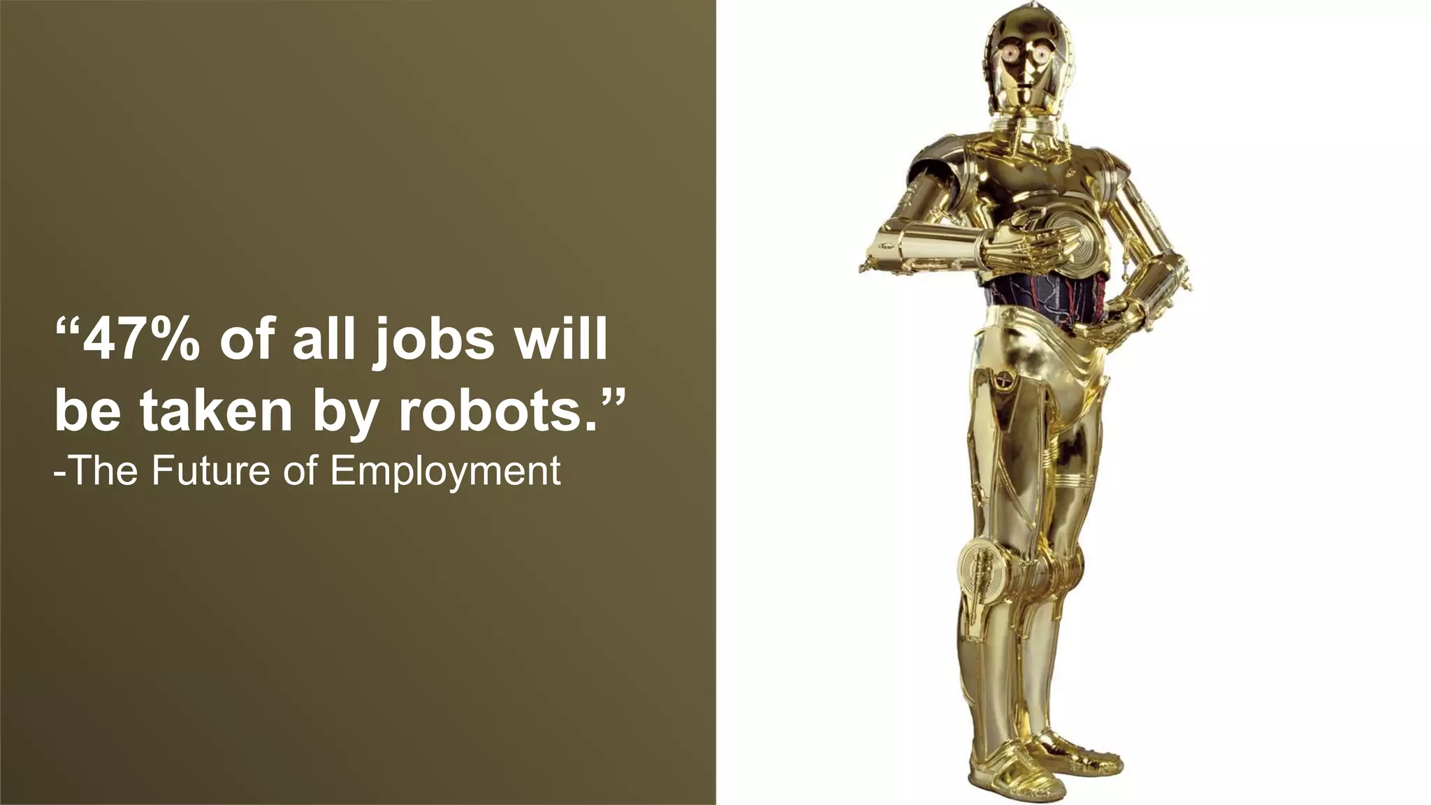 “47% of all jobs will be taken by
robots.”
- The Future of Employment
“47% of all jobs will
be taken by robots.”
-The Future of Employment
 