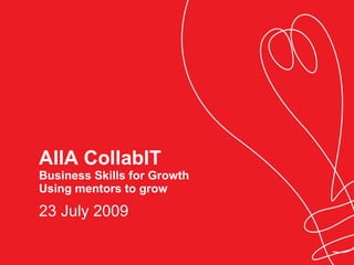 AIIA CollabIT Business Skills for Growth Using mentors to grow 23 July 2009 