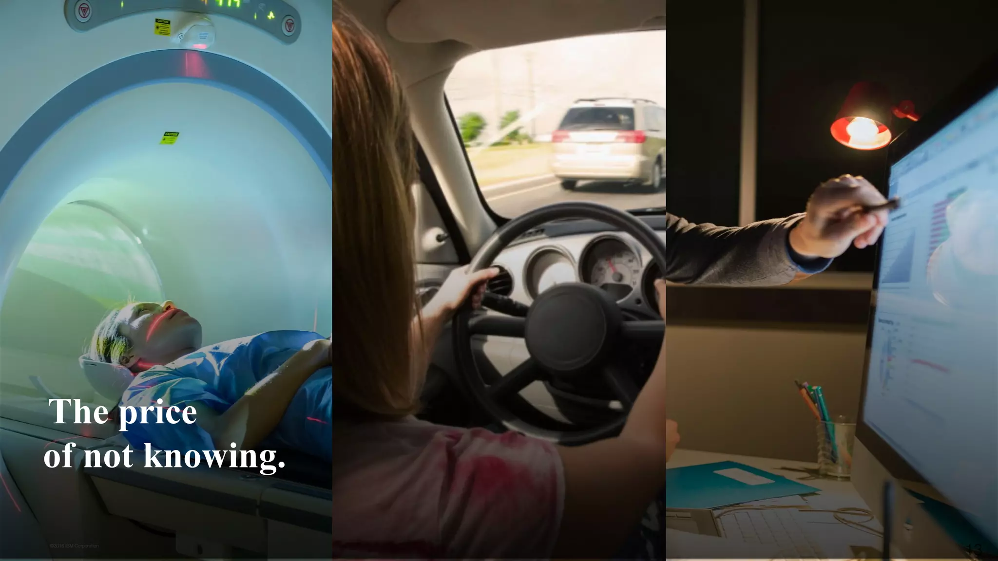 13©2016 IBM Corporation
of not knowing.
The price
 