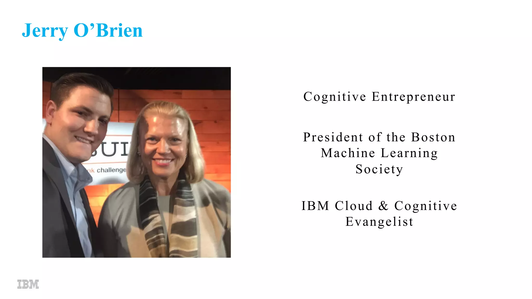 Jerry O’Brien
Cognitive Entrepreneur
President of the Boston
Machine Learning
Society
IBM Cloud & Cognitive
Evangelist
 