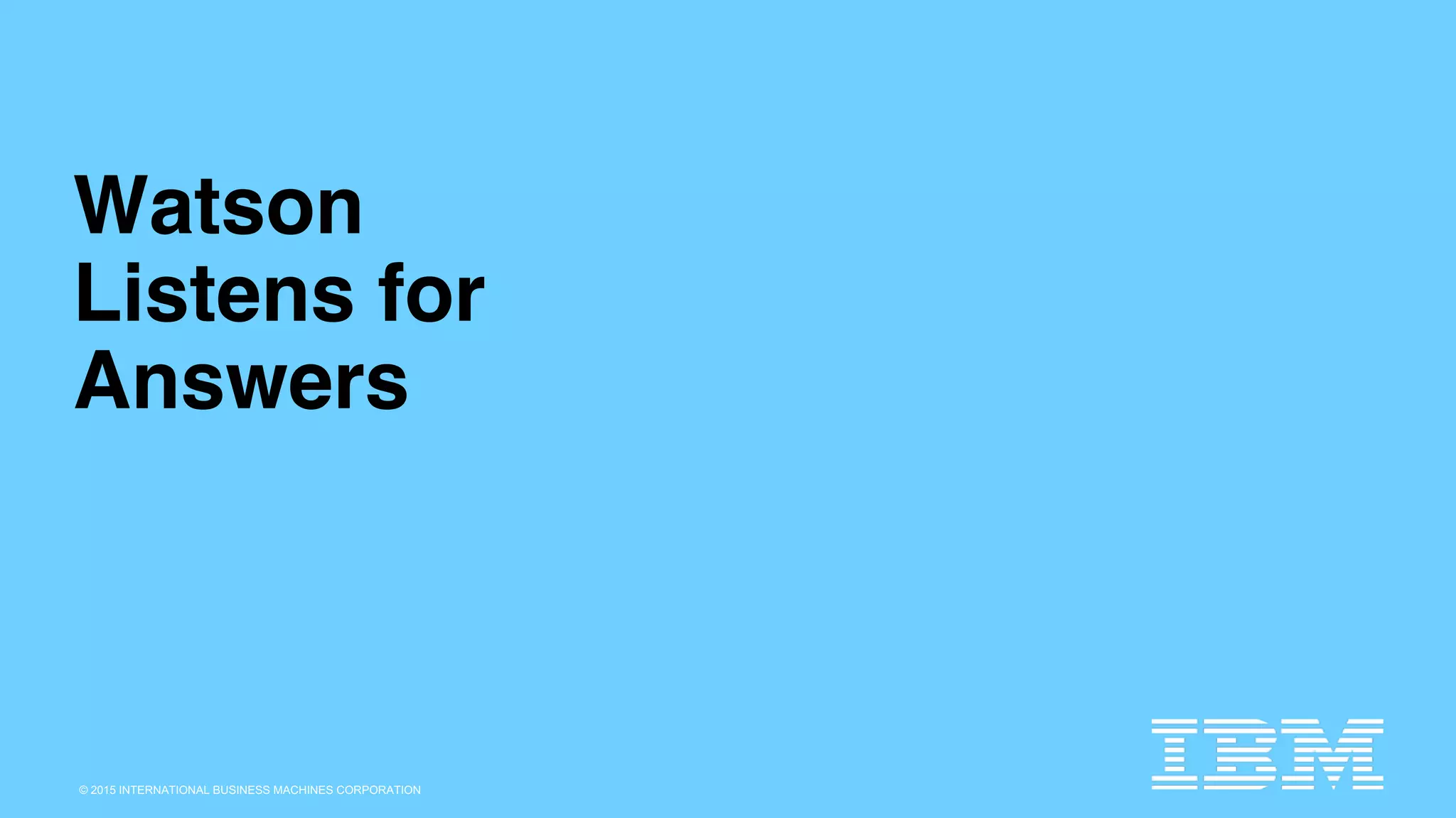 © 2015 INTERNATIONAL BUSINESS MACHINES CORPORATION
Watson
Listens for
Answers
 
