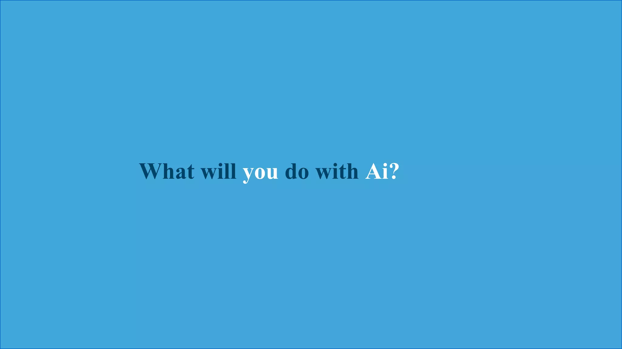 Watson
Narrative 37
What will you do with Ai?
 
