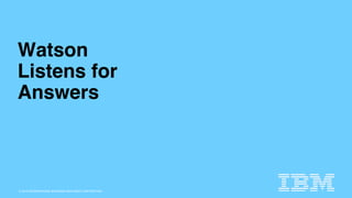 © 2015 INTERNATIONAL BUSINESS MACHINES CORPORATION
Watson
Listens for
Answers
 