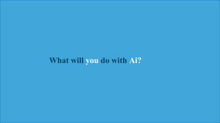Watson
Narrative 37
What will you do with Ai?
 