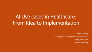 AI Use cases in Healthcare:
From Idea to Implementation
Swathi Young
CTO, Integrity Management Services, Inc.
IntegrityM.com
@swathiyoung
 