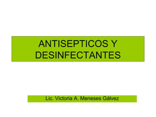 ANTISEPTICOS Y
DESINFECTANTES



 Lic. Victoria A. Meneses Gálvez
 