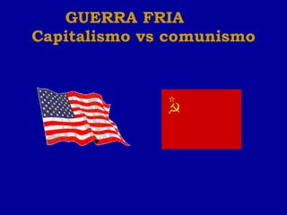 GUERRA FRIA  Capitalismo vs comunismo 