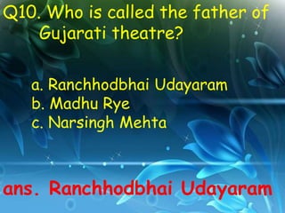 Q10. Who is called the father of
    Gujarati theatre?

   a. Ranchhodbhai Udayaram
   b. Madhu Rye
   c. Narsingh Mehta



ans. Ranchhodbhai Udayaram
 