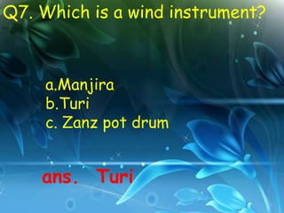 Q7. Which is a wind instrument?



     a.Manjira
     b.Turi
     c. Zanz pot drum


    ans. Turi
 