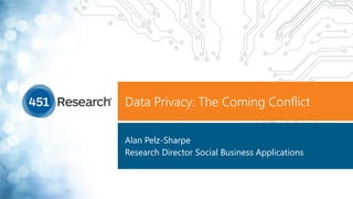 Data Privacy: The Coming Conflict
Alan Pelz-Sharpe
Research Director Social Business Applications
 