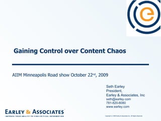 Gaining Control over Content Chaos AIIM Minneapolis Road show October 22 nd , 2009 Seth Earley President,  Earley & Associates, Inc [email_address] 781-820-8080 www.earley.com 