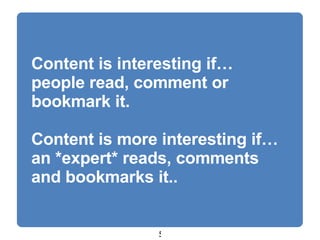 Content is interesting if… people read, comment or bookmark it. Content is more interesting if… an *expert* reads, comments and bookmarks it.. 
